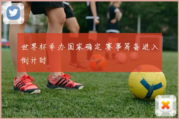 世界杯举办国家确定 赛事筹备进入倒计时
