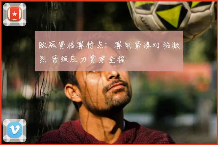 欧冠资格赛特点:赛制紧凑对抗激烈 晋级压力贯穿全程