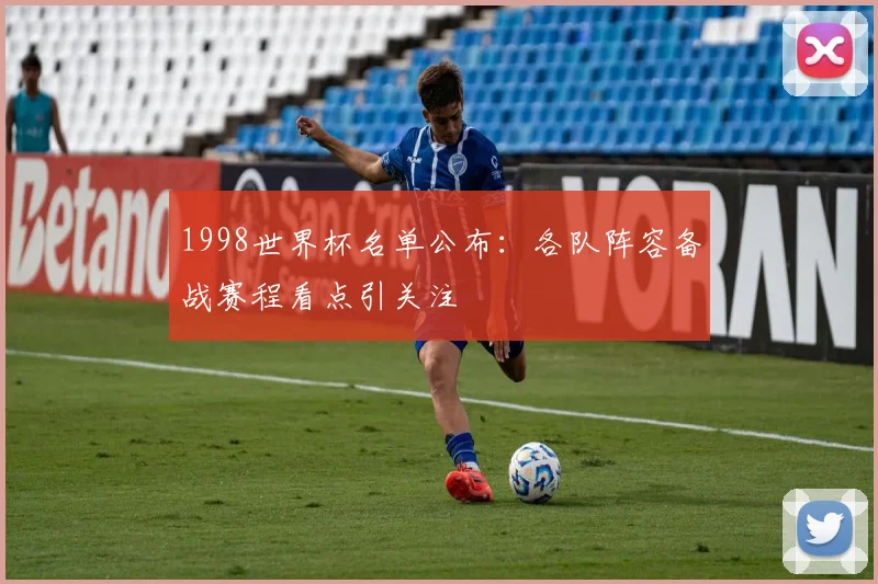 1998世界杯名单公布：各队阵容备战赛程看点引关注