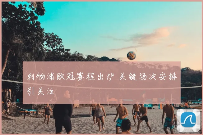 利物浦欧冠赛程出炉 关键场次安排引关注
