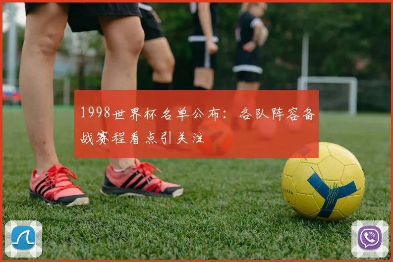 1998世界杯名单公布:各队阵容备战赛程看点引关注